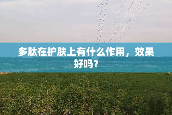 多肽在护肤上有什么作用，效果好吗？