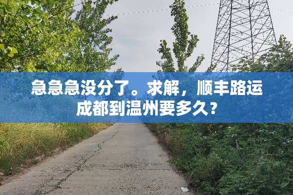急急急没分了。求解，顺丰路运成都到温州要多久？