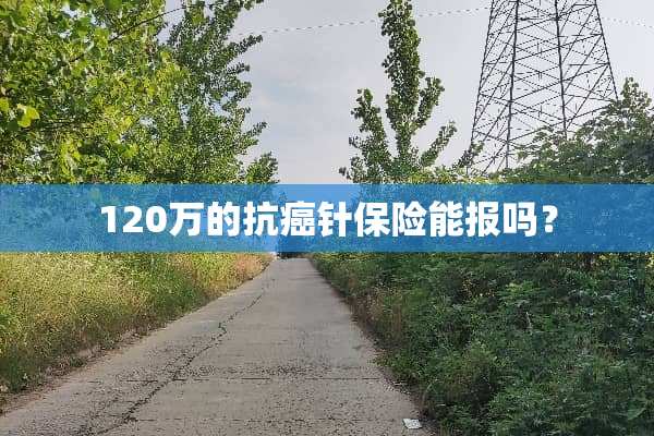 120万的抗癌针保险能报吗？