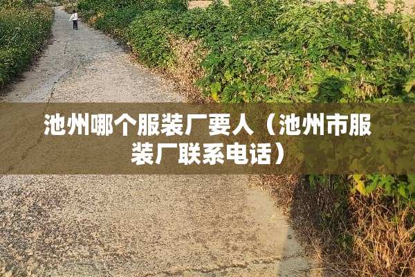 池州哪个服装厂要人（池州市服装厂联系电话）