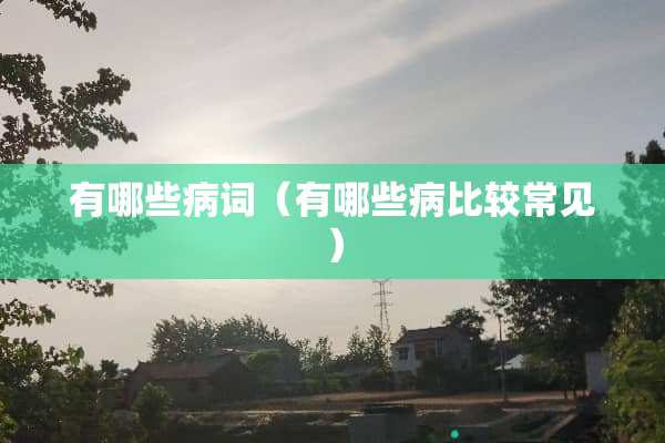 有哪些病词（有哪些病比较常见）