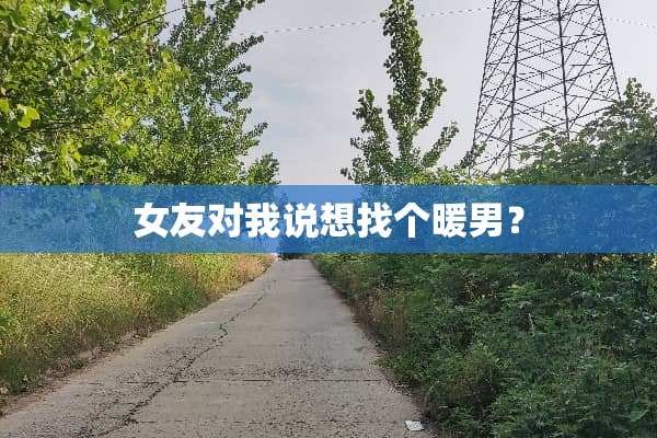 女友对我说想找个暖男？