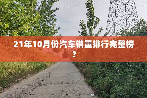 21年10月份汽车销量排行完整榜？