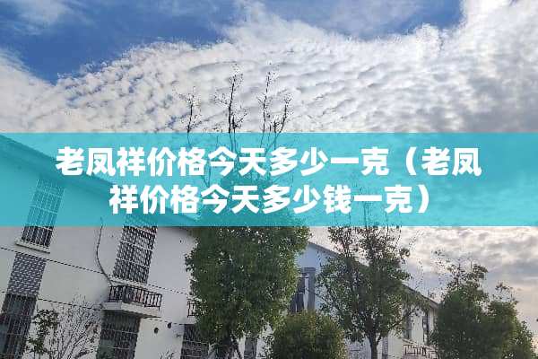 老凤祥价格今天多少一克（老凤祥价格今天多少钱一克）