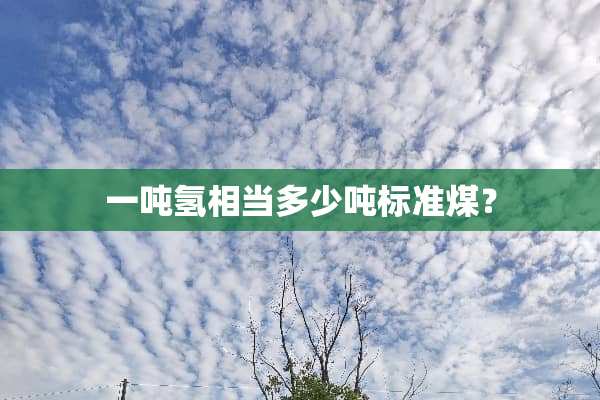 一吨氢相当多少吨标准煤？