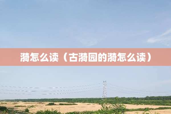 漪怎么读（古漪园的漪怎么读）