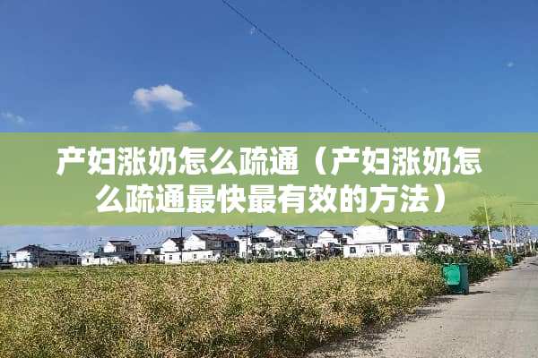 产妇涨奶怎么疏通（产妇涨奶怎么疏通最快最有效的方法）