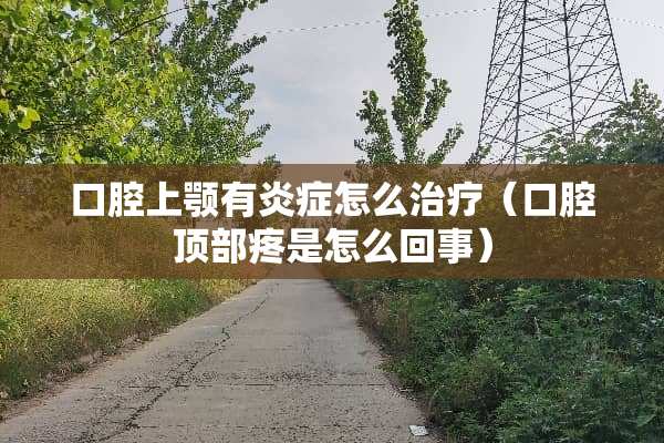 口腔上颚有炎症怎么治疗（口腔顶部疼是怎么回事）