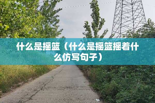 什么是摇篮（什么是摇篮摇着什么仿写句子）
