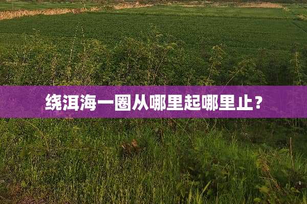 绕洱海一圈从哪里起哪里止？