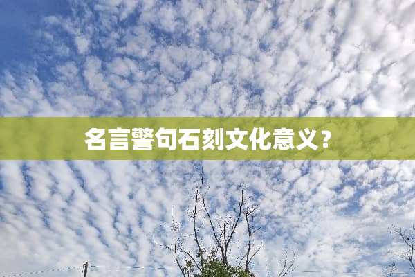 名言警句石刻文化意义？