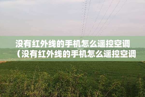 没有红外线的手机怎么遥控空调（没有红外线的手机怎么遥控空调呢）