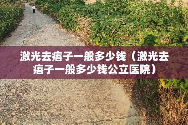 激光去痦子一般多少钱（激光去痦子一般多少钱公立医院）