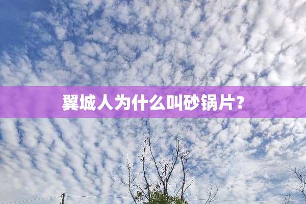 翼城人为什么叫砂锅片？