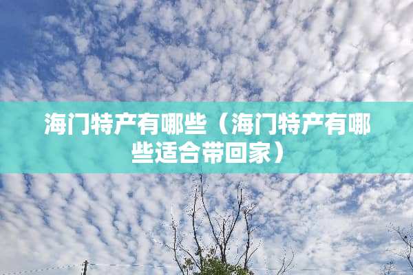 海门特产有哪些（海门特产有哪些适合带回家）