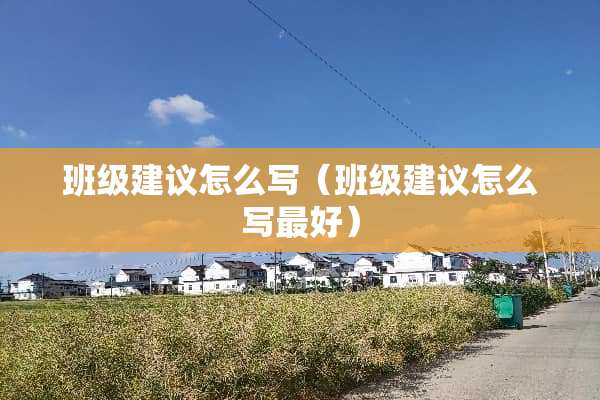班级建议怎么写（班级建议怎么写最好）