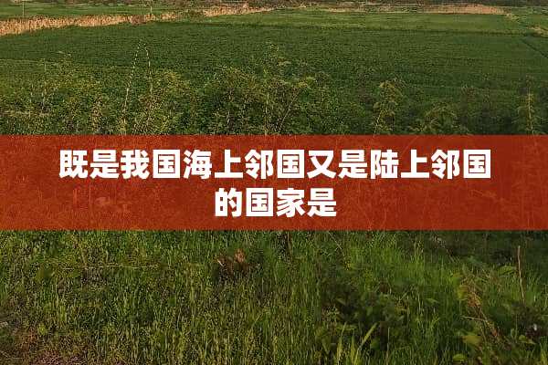 既是我国海上邻国又是陆上邻国的国家是