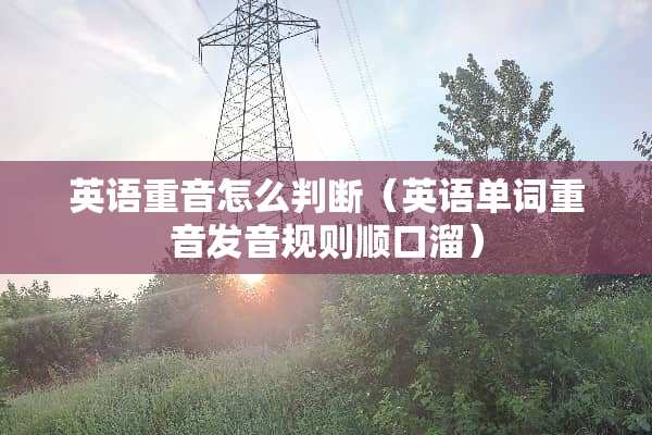 英语重音怎么判断（英语单词重音发音规则顺口溜）
