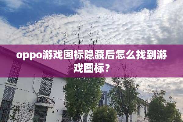oppo游戏图标隐藏后怎么找到游戏图标？