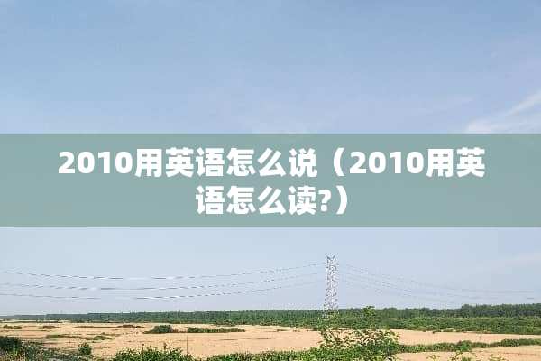 2010用英语怎么说（2010用英语怎么读?）