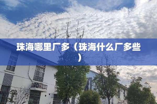 珠海哪里厂多（珠海什么厂多些）