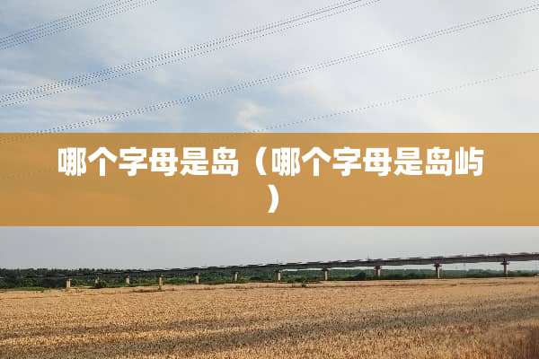 哪个字母是岛（哪个字母是岛屿）