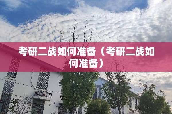 考研二战如何准备（考研二战如何准备）