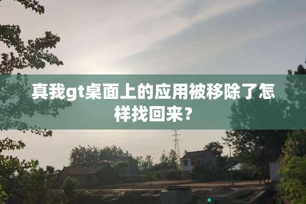 真我gt桌面上的应用被移除了怎样找回来？