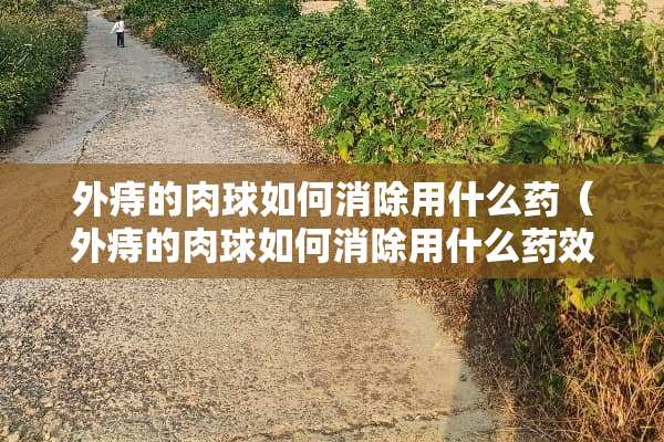 外痔的肉球如何消除用什么药（外痔的肉球如何消除用什么药效果好）