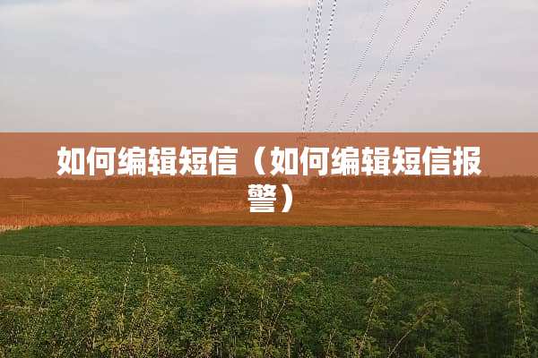如何编辑短信（如何编辑短信报警）
