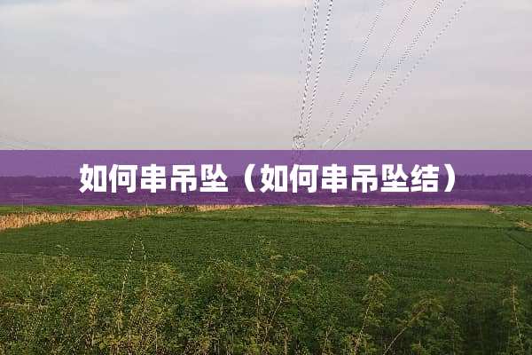 如何串吊坠（如何串吊坠结）