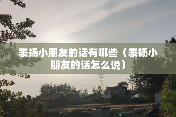 表扬小朋友的话有哪些（表扬小朋友的话怎么说）