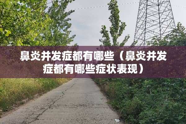 鼻炎并发症都有哪些（鼻炎并发症都有哪些症状表现）