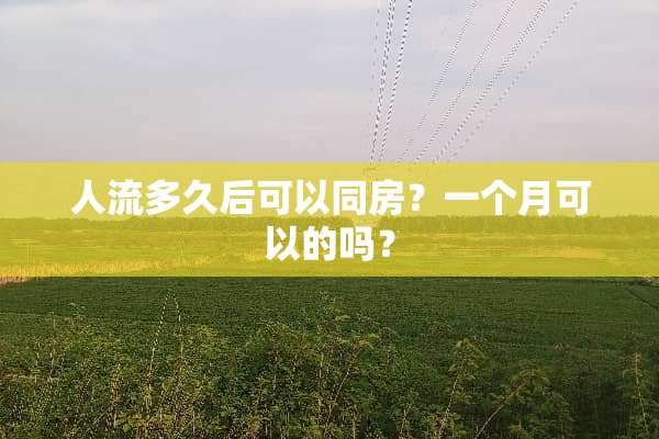 人流多久后可以**？一个月可以的吗？