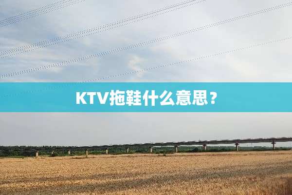KTV拖鞋什么意思？