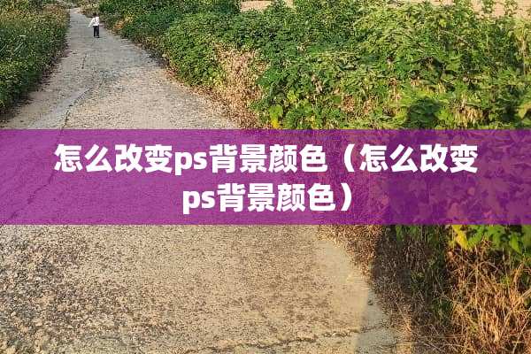 怎么改变ps背景颜色（怎么改变ps背景颜色）