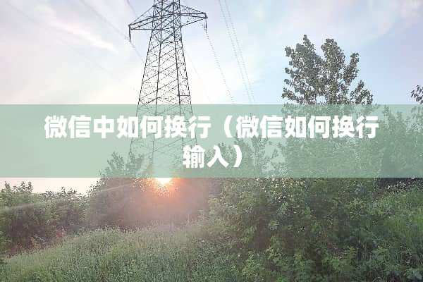 微信中如何换行（微信如何换行输入）