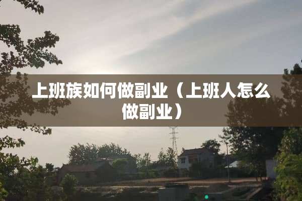 上班族如何做副业（上班人怎么做副业）