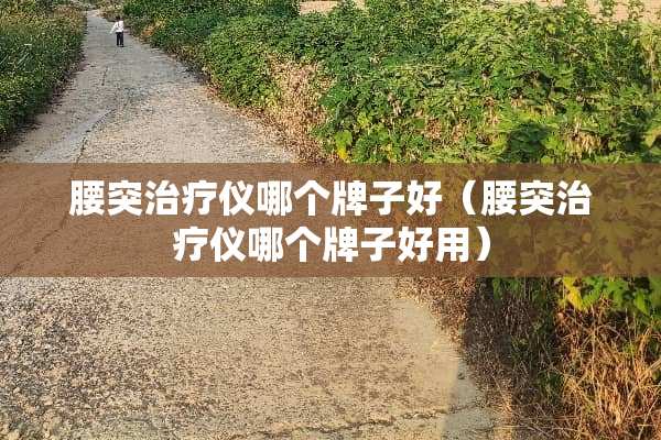 腰突治疗仪哪个牌子好（腰突治疗仪哪个牌子好用）