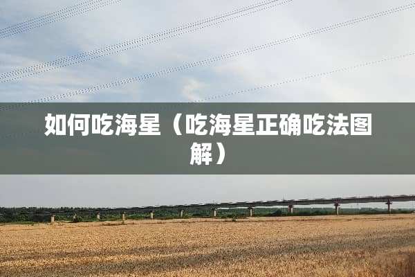 如何吃海星（吃海星正确吃法图解）