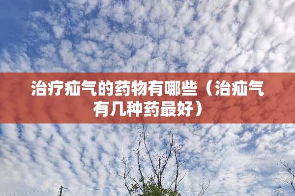 治疗疝气的药物有哪些（治疝气有几种药最好）