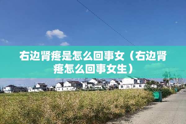 右边肾疼是怎么回事女（右边肾疼怎么回事女生）