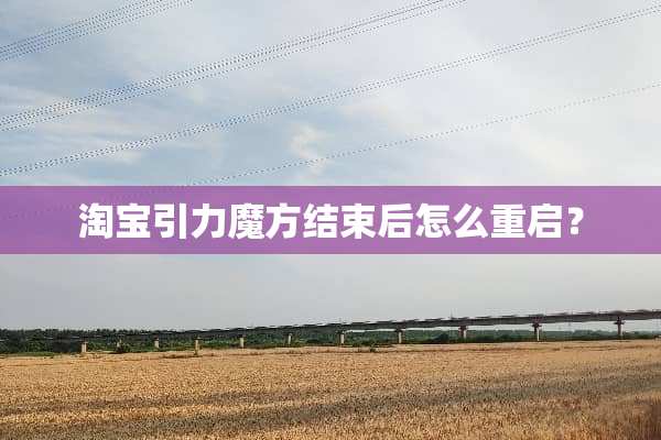 淘宝引力魔方结束后怎么重启？