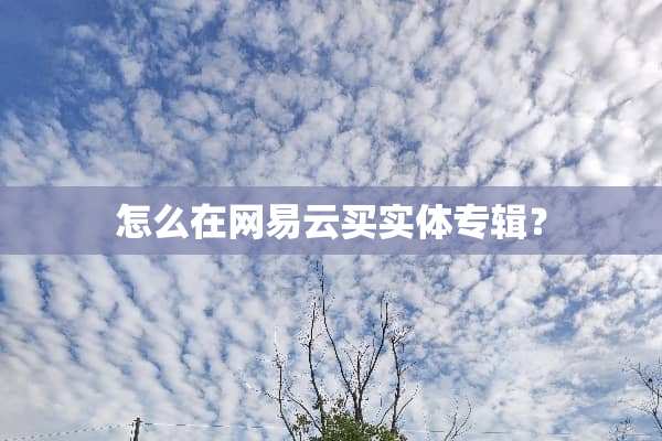 怎么在网易云买实体专辑？