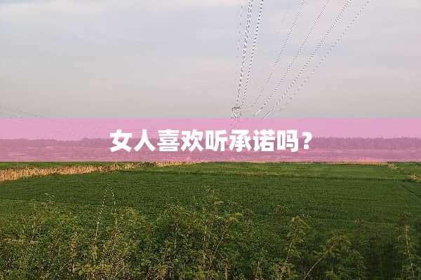 女人喜欢听承诺吗？