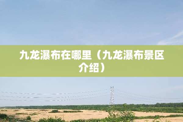九龙瀑布在哪里（九龙瀑布景区介绍）