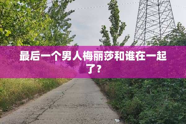 最后一个男人梅丽莎和谁在一起了？