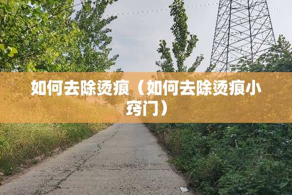 如何去除烫痕（如何去除烫痕小窍门）