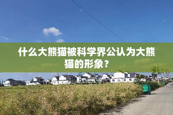 什么大熊猫被科学界公认为大熊猫的形象？