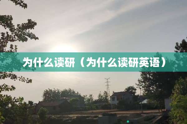 为什么读研（为什么读研英语）